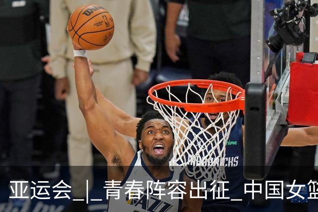 亚运会 | 青春阵容出征 中国女篮剑指三连冠