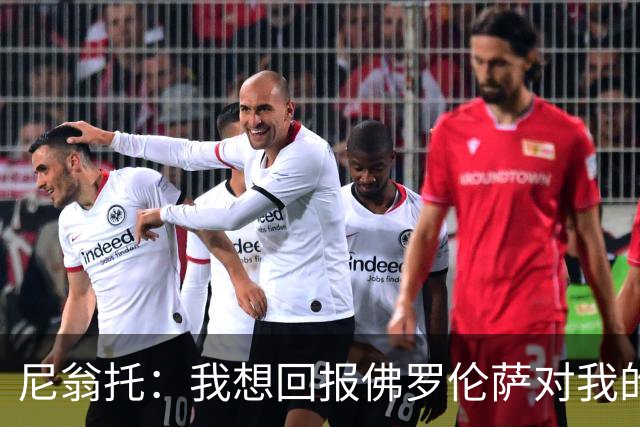 尼翁托：我想回报佛罗伦萨对我的信任，瓦诺利教练让我们重新开始