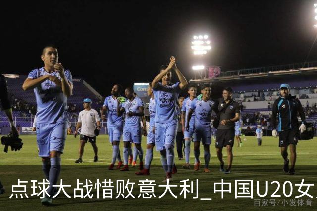 点球大战惜败意大利 中国U20女足无缘世界杯八强